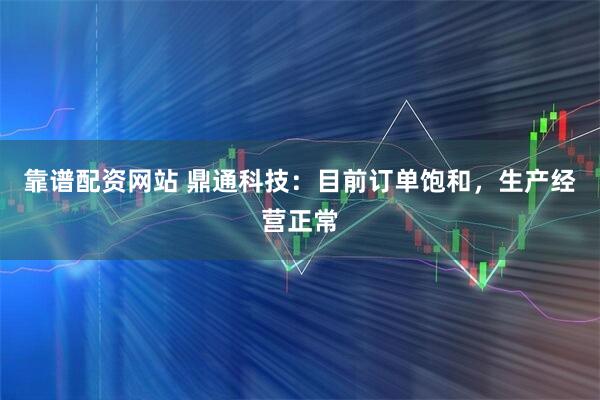 靠谱配资网站 鼎通科技：目前订单饱和，生产经营正常