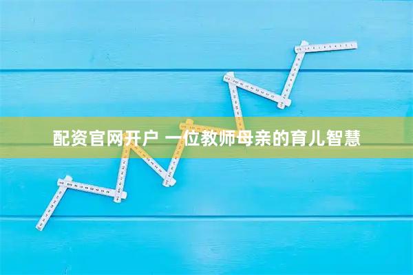 配资官网开户 一位教师母亲的育儿智慧