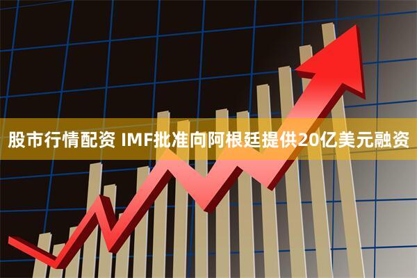 股市行情配资 IMF批准向阿根廷提供20亿美元融资