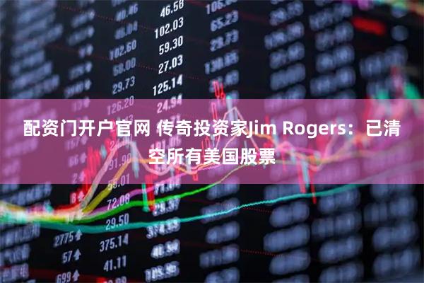 配资门开户官网 传奇投资家Jim Rogers：已清空所有美国股票