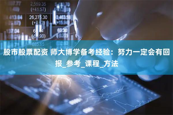 股市股票配资 师大博学备考经验：努力一定会有回报_参考_课程_方法