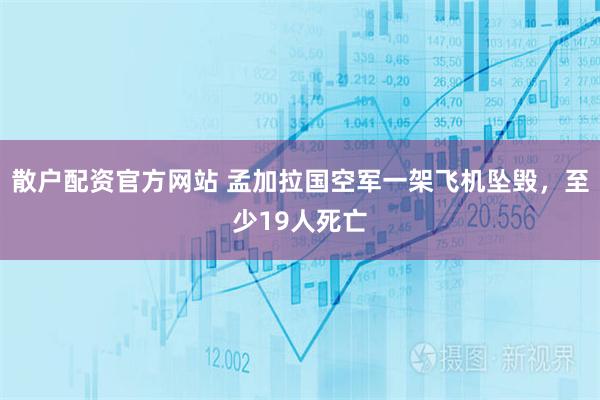 散户配资官方网站 孟加拉国空军一架飞机坠毁，至少19人死亡