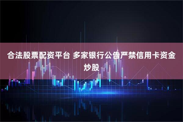 合法股票配资平台 多家银行公告严禁信用卡资金炒股