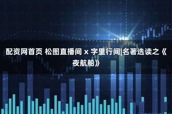 配资网首页 松图直播间 x 字里行间|名著选读之《夜航船》