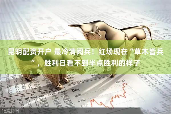 昆明配资开户 最冷清阅兵！红场现在“草木皆兵”，胜利日看不到半点胜利的样子