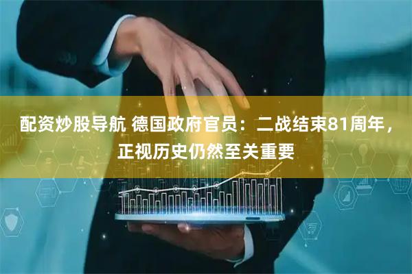配资炒股导航 德国政府官员：二战结束81周年，正视历史仍然至关重要