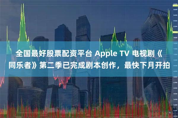 全国最好股票配资平台 Apple TV 电视剧《同乐者》第二季已完成剧本创作，最快下月开拍
